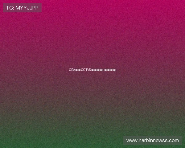 CBA全程直播CCTV5精彩呈现篮球盛宴 热血对决不容错过